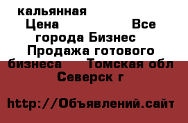 кальянная Spirit Hookah › Цена ­ 1 000 000 - Все города Бизнес » Продажа готового бизнеса   . Томская обл.,Северск г.